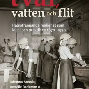 Begränsat antal Med tvål, vatten & flit: Hälsofrämjande renlighet ideal & praktik 1870-1930 | 0:e upplagan