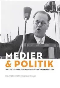 Medier och politik. Om arbetarrörelsens mediestrategier under 1900-talet | 1:a upplagan Billig