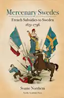 Mercenary Swedes. French subsidies to Sweden 1631-1796 | 1:a upplagan Populär