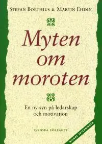 Myten om moroten - En ny syn på ledarskap och motivation | 1:a upplagan Begränsat antal