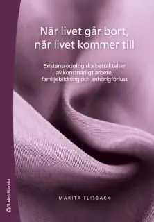 När livet går bort, när livet kommer till : existenssociologiska betraktelser av konstnärligt arbete, familjebildning och anhöri | 1:a upplagan Erbjudandepris
