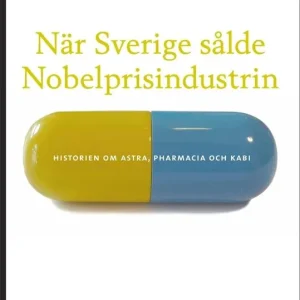 När Sverige sålde Nobelprisindustrin : historien om Astra, Pharmacia och Kabi | 1:a upplagan Begränsat erbjudande
