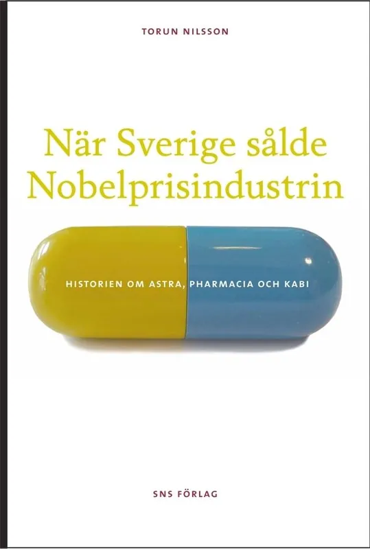 När Sverige sålde Nobelprisindustrin : historien om Astra, Pharmacia och Kabi | 1:a upplagan Begränsat erbjudande