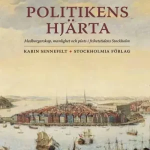 Politikens hjärta : medborgarskap, manlighet och plats i frihetstidens Stockholm | 1:a upplagan I lager